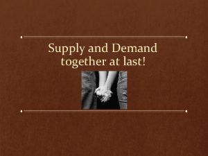Supply and demand together Supply and demand together