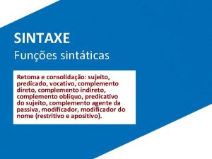 SINTAXE Funes sintticas Retoma e consolidao sujeito predicado