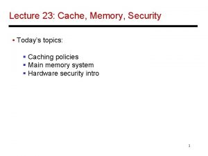 Lecture 23 Cache Memory Security Todays topics Caching