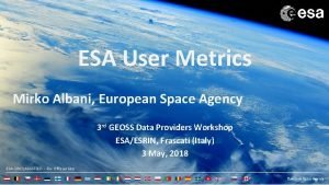 ESA User Metrics Mirko Albani European Space Agency