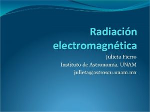 Radiacin electromagntica Julieta Fierro Instituto de Astronoma UNAM