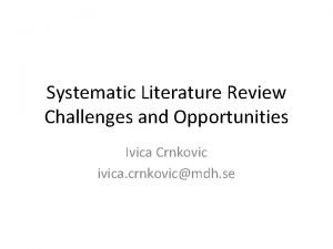 Systematic Literature Review Challenges and Opportunities Ivica Crnkovic
