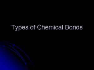 Types of Chemical Bonds A chemical bond is