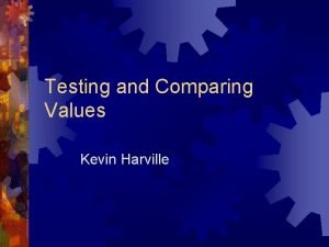 Testing and Comparing Values Kevin Harville If Statements