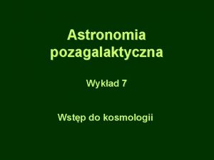 Astronomia pozagalaktyczna Wykad 7 Wstp do kosmologii Kosmologia
