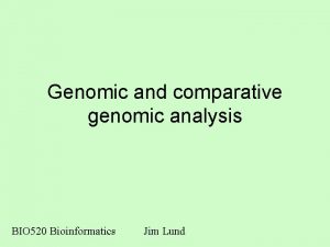 Genomic and comparative genomic analysis BIO 520 Bioinformatics