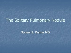 The Solitary Pulmonary Nodule Suneel S Kumar MD