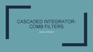 CASCADED INTEGRATORCOMB FILTERS James Gibbard What are CIC