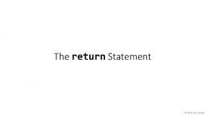 The return Statement 2018 Kris Jordan The return