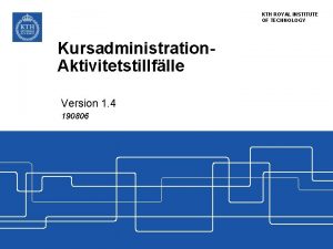 KTH ROYAL INSTITUTE OF TECHNOLOGY Kursadministration Aktivitetstillflle Version