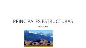 PRINCIPALES ESTRUCTURAS DEL RELIEVE Relieve se form por