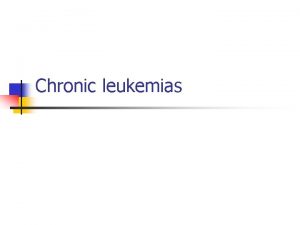 Chronic leukemias Chronic leukemias n Chronic myelogenous granulocytic