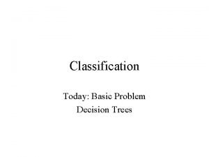 Classification Today Basic Problem Decision Trees Classification Problem