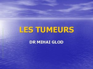 LES TUMEURS DR MIHAI GLOD Les points essentiels