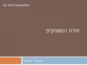 By Ariel Rosenfeld Game Theory Decision Theory reminder