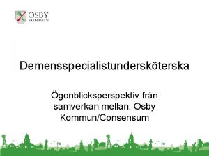 Demensspecialistunderskterska gonblicksperspektiv frn samverkan mellan Osby KommunConsensum Varfr