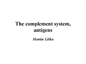 The complement system antigens Martin Lika The complement
