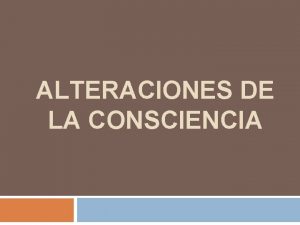 ALTERACIONES DE LA CONSCIENCIA ALTERACIONES DE LA CONSCIENCIA