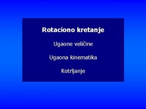 Rotaciono kretanje Ugaone veliine Ugaona kinematika Kotrljanje Razmatrajmo