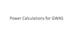 Power Calculations for GWAS What is Power Power