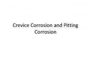 Crevice Corrosion and Pitting Corrosion Most common forms