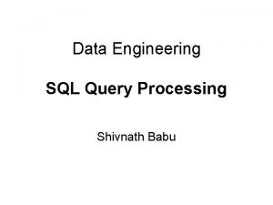 Data Engineering SQL Query Processing Shivnath Babu SQL