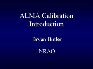 ALMA Calibration Introduction Bryan Butler NRAO Definition calibration