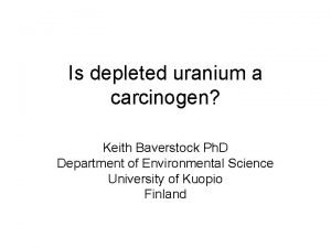 Is depleted uranium a carcinogen Keith Baverstock Ph