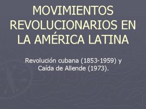 MOVIMIENTOS REVOLUCIONARIOS EN LA AMRICA LATINA Revolucin cubana