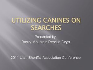 UTILIZING CANINES ON SEARCHES Presented by Rocky Mountain