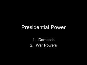 Presidential Power 1 Domestic 2 War Powers What