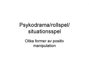 Psykodramarollspel situationsspel Olika former av positiv manipulation Lra