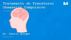 Tratamento do Transtorno Obsessivo Compulsivo Psiquiatria Dr Danilo