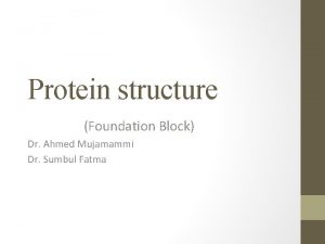 Protein structure Foundation Block Dr Ahmed Mujamammi Dr