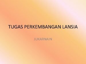 TUGAS PERKEMBANGAN LANSIA JUKARNAIN Orang tua Lansia diharapkan