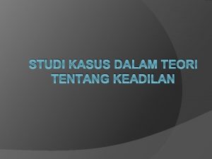 STUDI KASUS DALAM TEORI TENTANG KEADILAN Permasalahan Utama