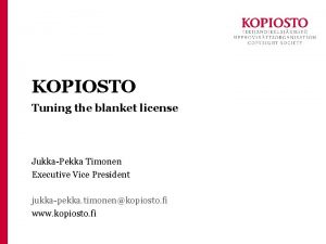 KOPIOSTO Tuning the blanket license JukkaPekka Timonen Executive
