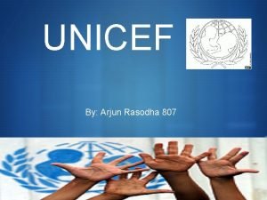 UNICEF By Arjun Rasodha 807 S What UNICEF