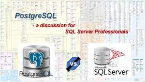 Postgre SQL a discussion for SQL Server Professionals Postgre SQL a discussion for SQL Server Professionals