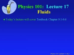 Physics 101 Lecture 17 Fluids l Todays lecture