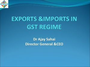 EXPORTS IMPORTS IN GST REGIME Dr Ajay Sahai