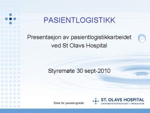 PASIENTLOGISTIKK Presentasjon av pasientlogistikkarbeidet ved St Olavs Hospital