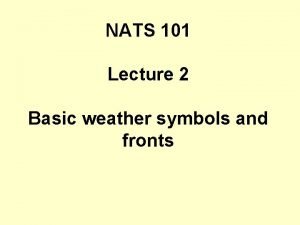NATS 101 Lecture 2 Basic weather symbols and