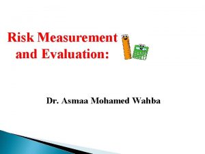 Risk Measurement and Evaluation Dr Asmaa Mohamed Wahba