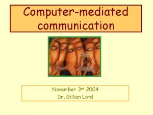 Computermediated communication November 3 rd 2004 Dr Gillian