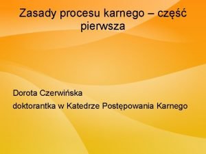 Zasady procesu karnego cz pierwsza Dorota Czerwiska doktorantka