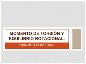 MOMENTO DE TORSIN Y EQUILIBRIO ROTACIONAL FUNDAMENTOS DE