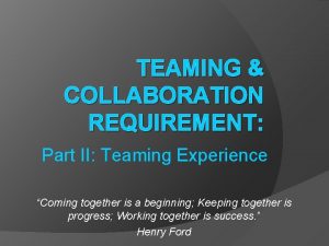 TEAMING COLLABORATION REQUIREMENT Part II Teaming Experience Coming