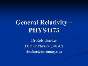 General Relativity PHYS 4473 Dr Rob Thacker Dept