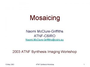 Mosaicing Naomi Mc ClureGriffiths ATNFCSIRO Naomi Mc ClureGriffithscsiro